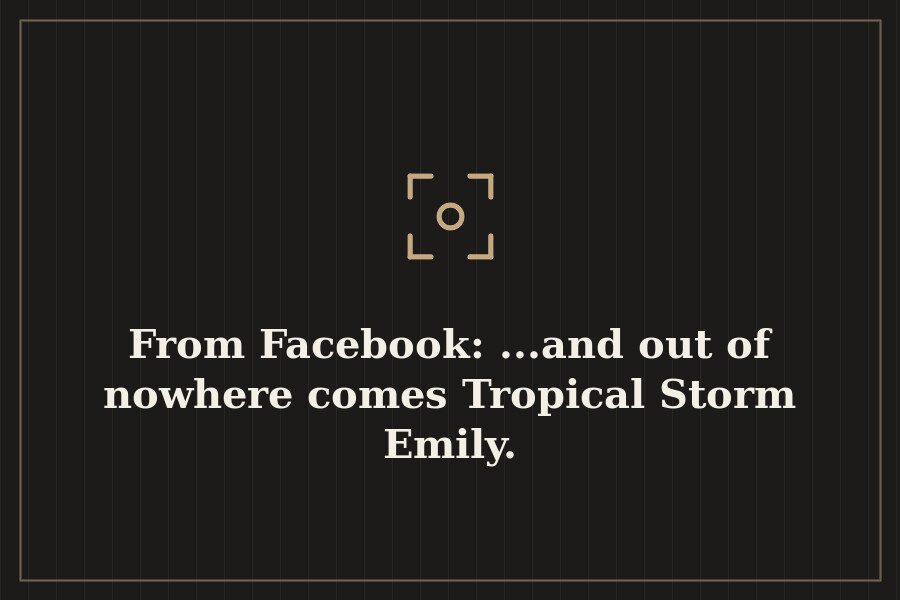 From Facebook: ...and out of nowhere comes Tropical Storm Emily. — cover