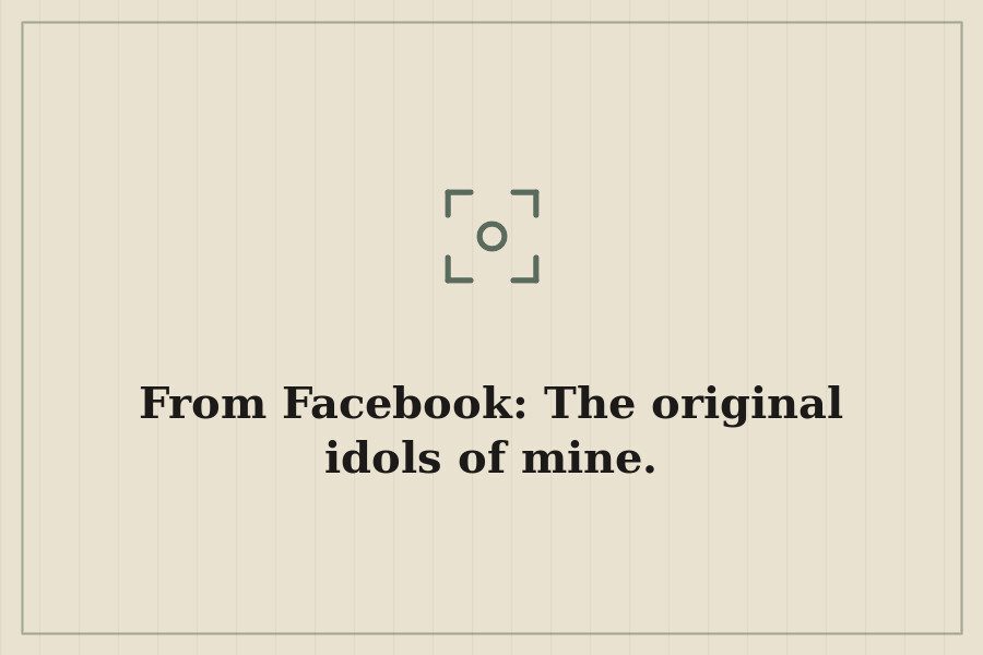From Facebook: The original idols of mine. — cover