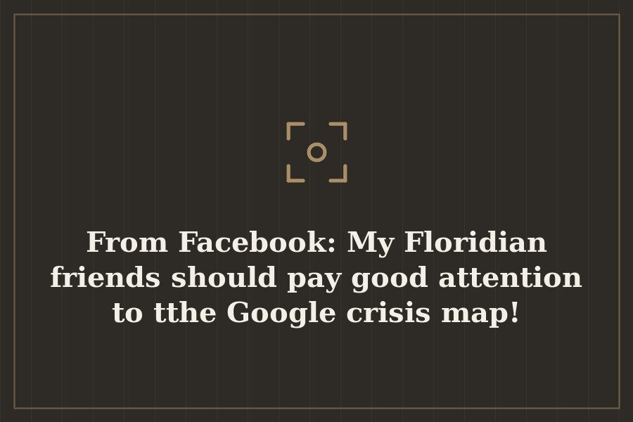 From Facebook: My Floridian friends should pay good attention to tthe Google crisis map! — cover