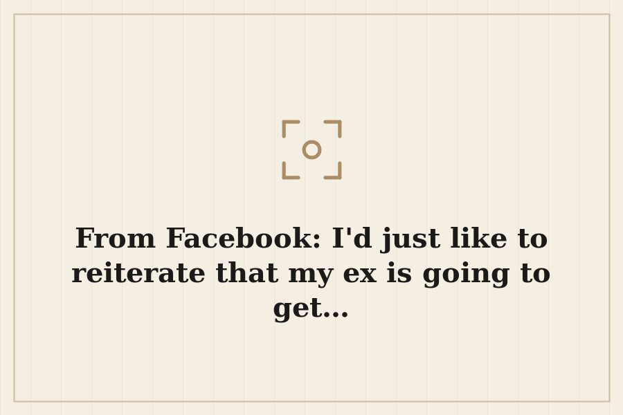 From Facebook: I'd just like to reiterate that my ex is going to get… — cover