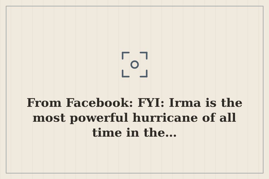 From Facebook: FYI: Irma is the most powerful hurricane of all time in the… — cover