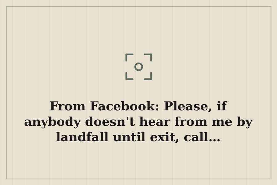 From Facebook: Please, if anybody doesn't hear from me by landfall until exit, call… — cover