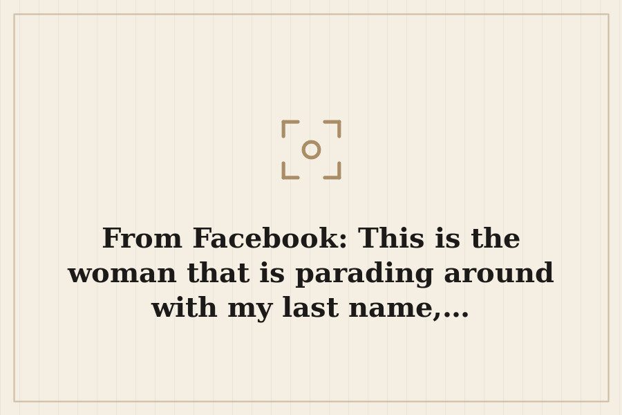 From Facebook: This is the woman that is parading around with my last name,… — cover