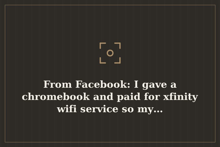 From Facebook: I gave a chromebook and paid for xfinity wifi service so my… — cover