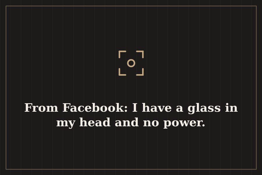 From Facebook: I have a glass in my head and no power. — cover