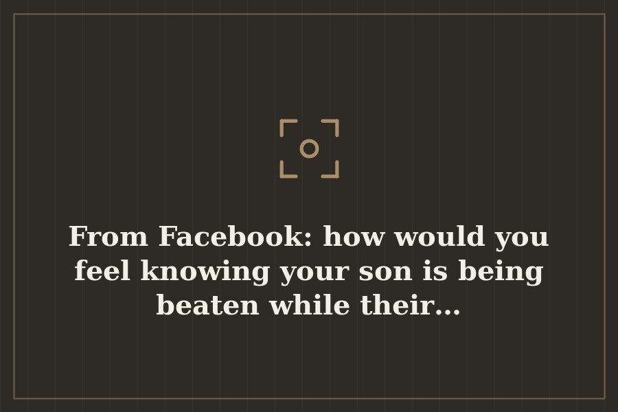 From Facebook: how would you feel knowing your son is being beaten while their… — cover