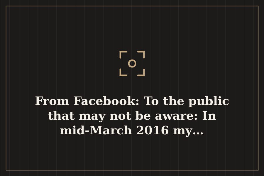 From Facebook: To the public that may not be aware: In mid March 2016 my… — cover