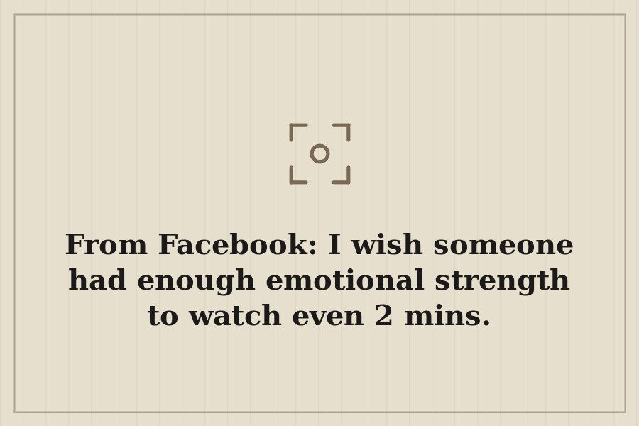 From Facebook: I wish someone had enough emotional strength to watch even 2 mins. — cover