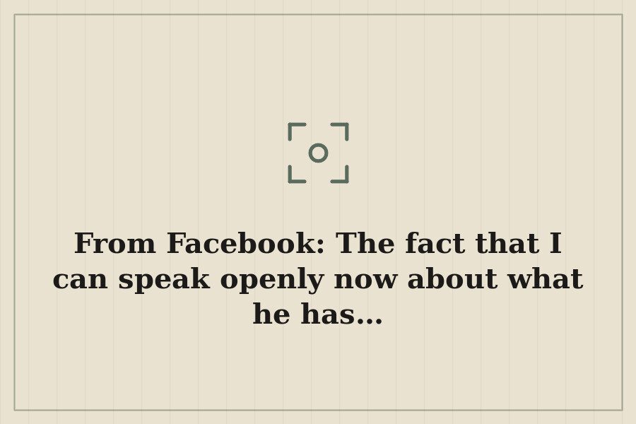 From Facebook: The fact that I can speak openly now about what he has… — cover