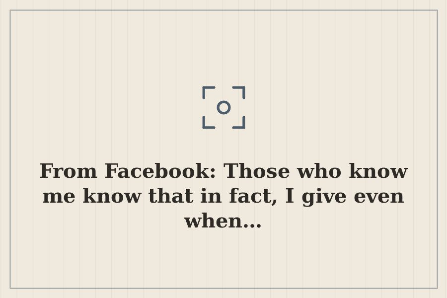 From Facebook: Those who know me know that in fact, I give even when… — cover