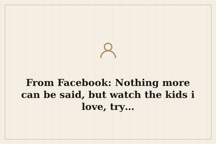 From Facebook: Nothing more can be said, but watch the kids i love, try… — cover