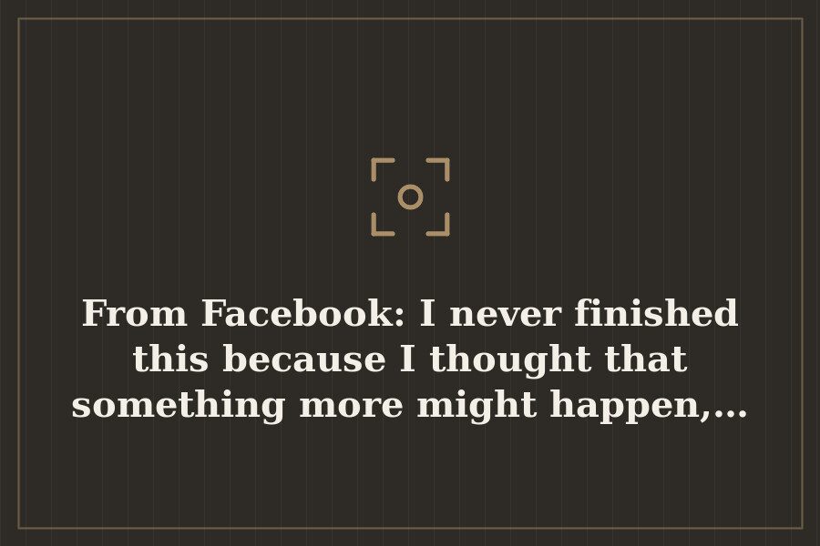 From Facebook: I never finished this because I thought that something more might happen,… — cover
