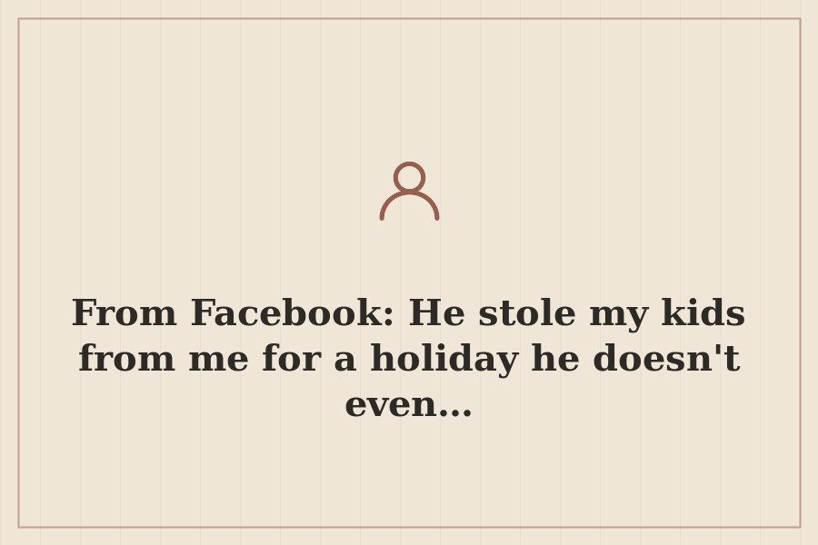 From Facebook: He stole my kids from me for a holiday he doesn't even… — cover
