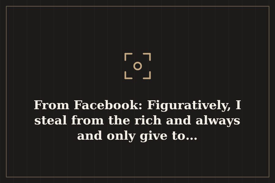 From Facebook: Figuratively, I steal from the rich and always and only give to… — cover