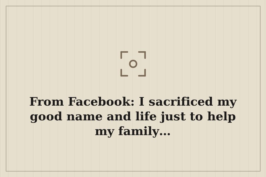 From Facebook: I sacrificed my good name and life just to help my family… — cover