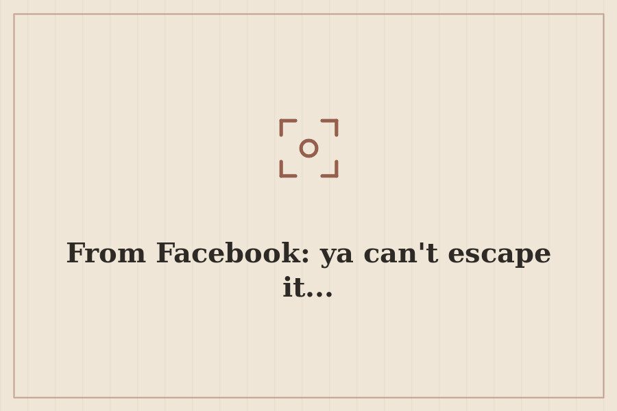 From Facebook: ya can't escape it... — cover
