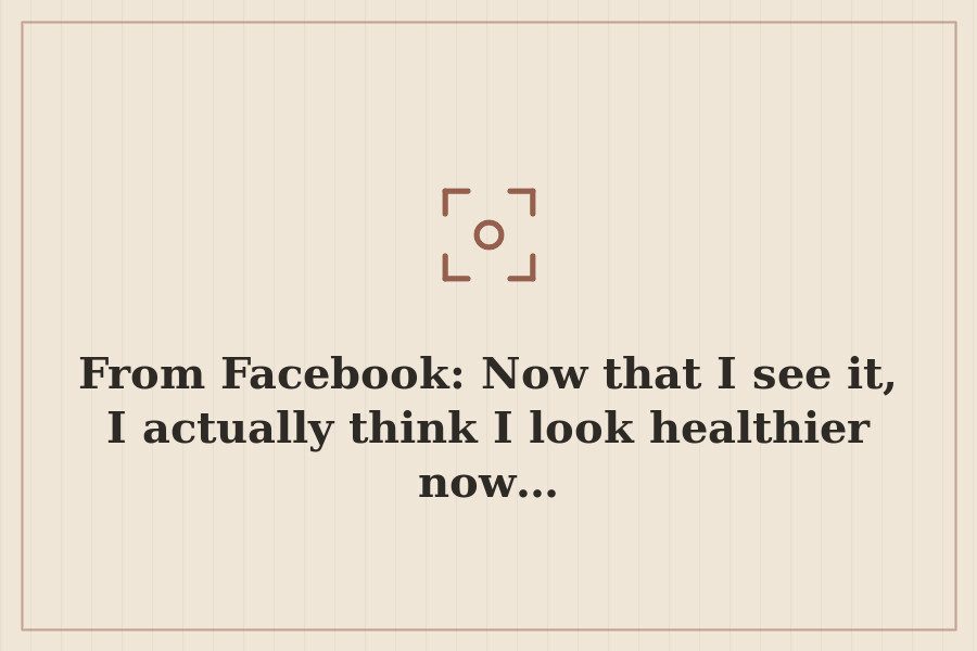 From Facebook: Now that I see it, I actually think I look healthier now… — cover