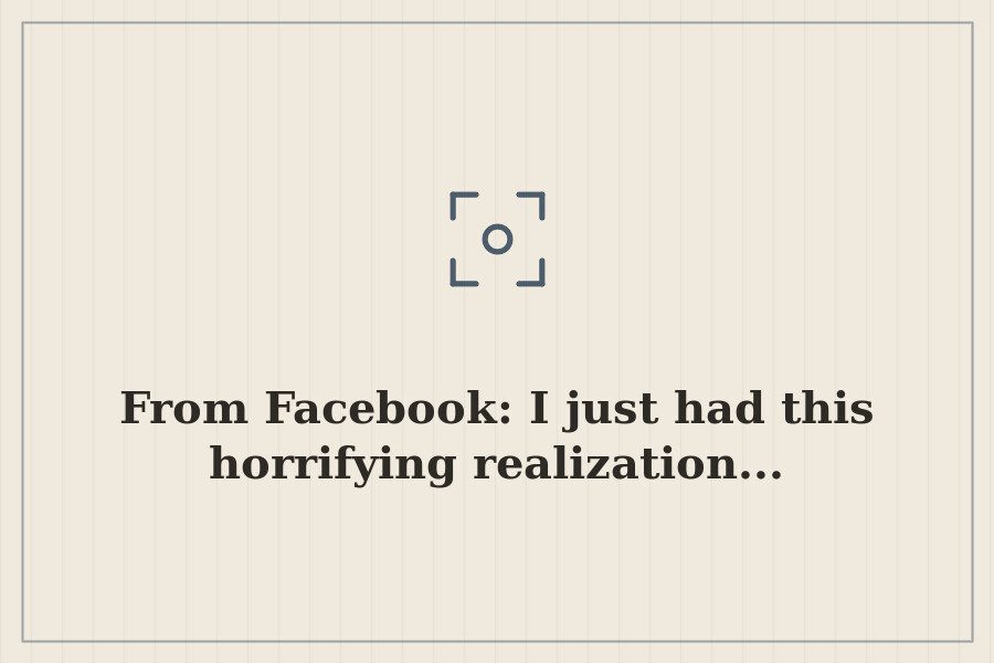 From Facebook: I just had this horrifying realization... — cover