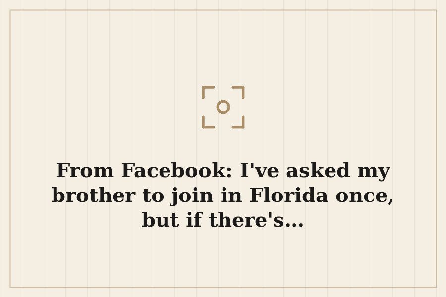 From Facebook: I've asked my brother to join in Florida once, but if there's… — cover