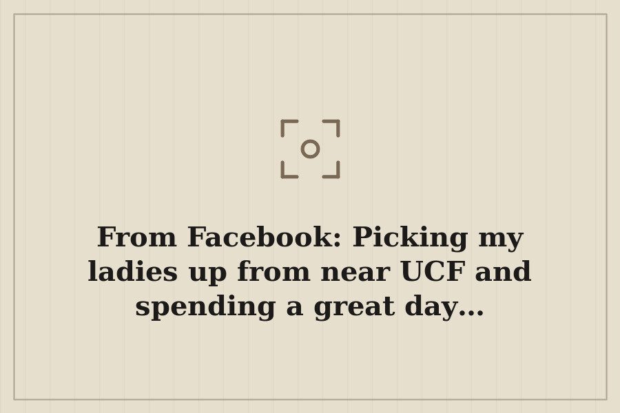 From Facebook: Picking my ladies up from near UCF and spending a great day… — cover
