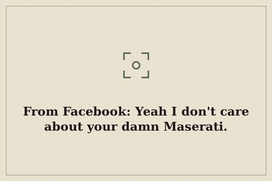 From Facebook: Yeah I don't care about your damn Maserati. — cover