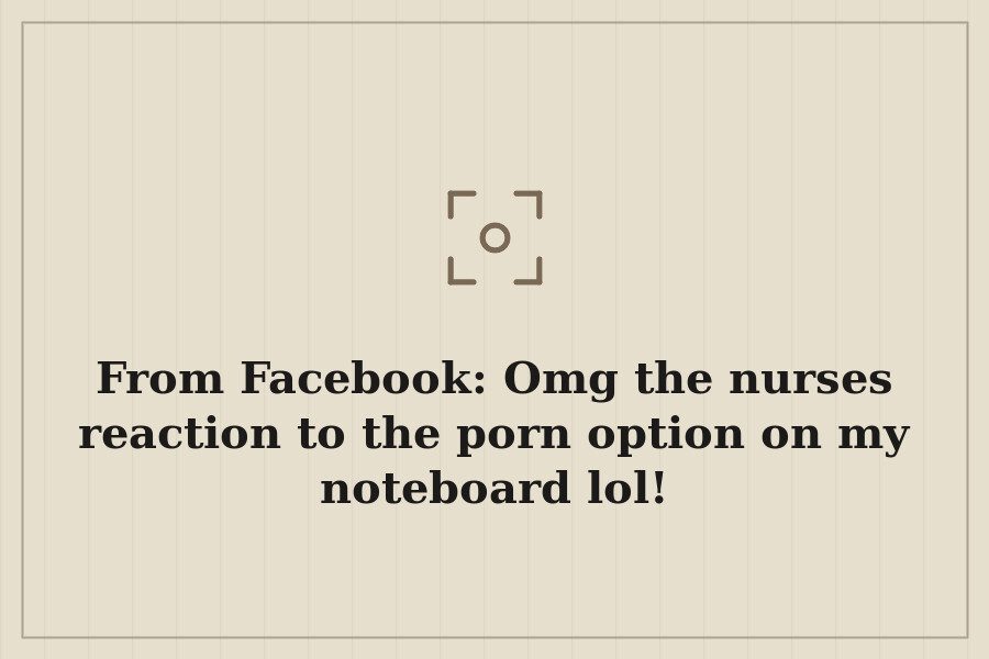 From Facebook: Omg the nurses reaction to the porn option on my noteboard lol! — cover