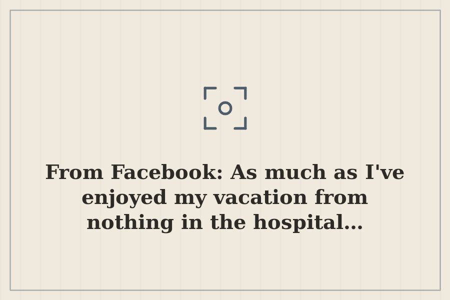 From Facebook: As much as I've enjoyed my vacation from nothing in the hospital… — cover