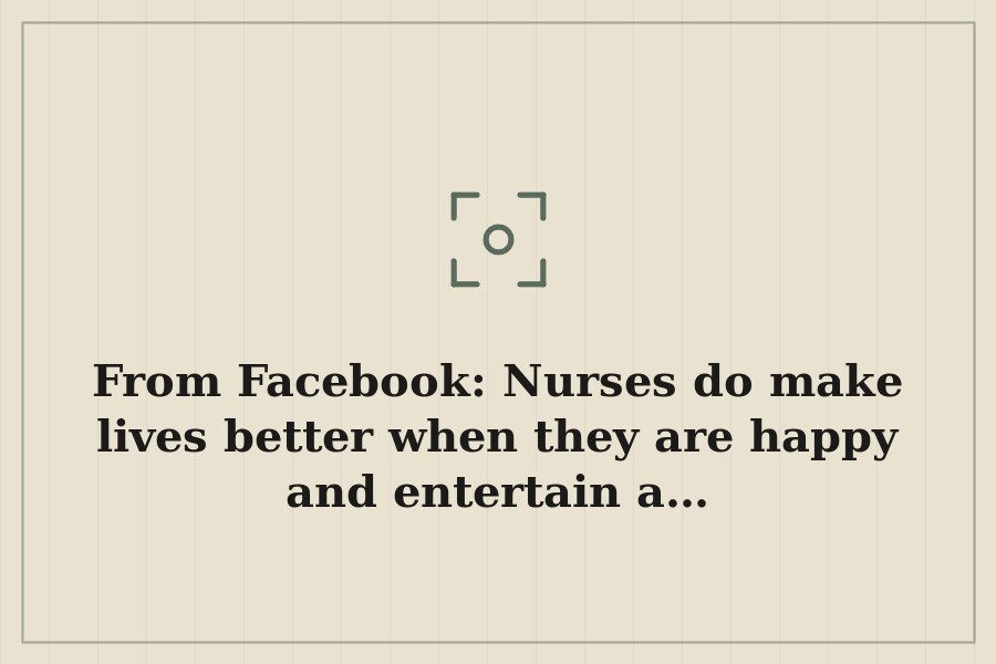 From Facebook: Nurses do make lives better when they are happy and entertain a… — cover