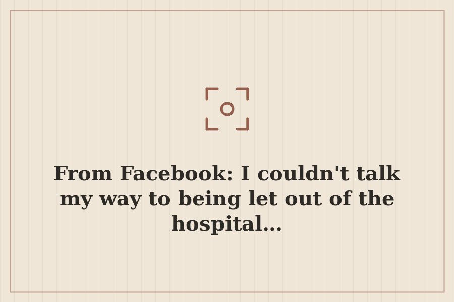 From Facebook: I couldn't talk my way to being let out of the hospital… — cover