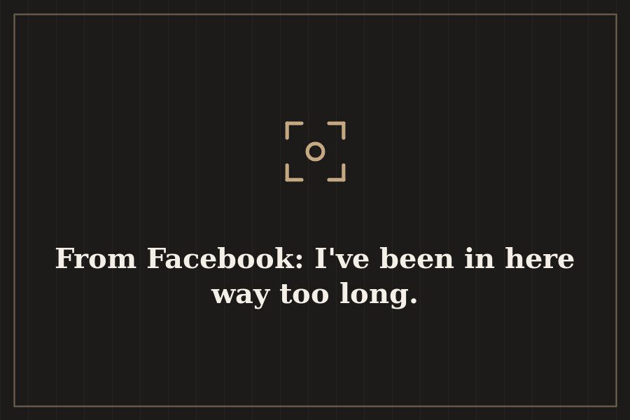 From Facebook: I've been in here way too long. — cover