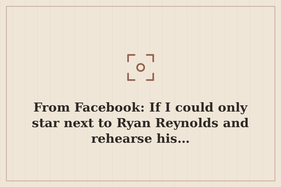 From Facebook: If I could only star next to Ryan Reynolds and rehearse his… — cover