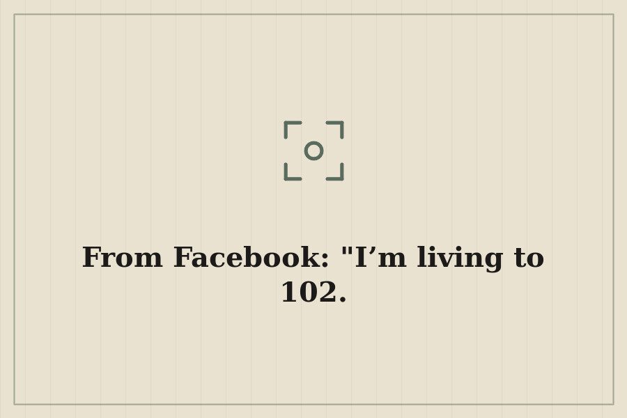 From Facebook: "I’m living to 102. — cover