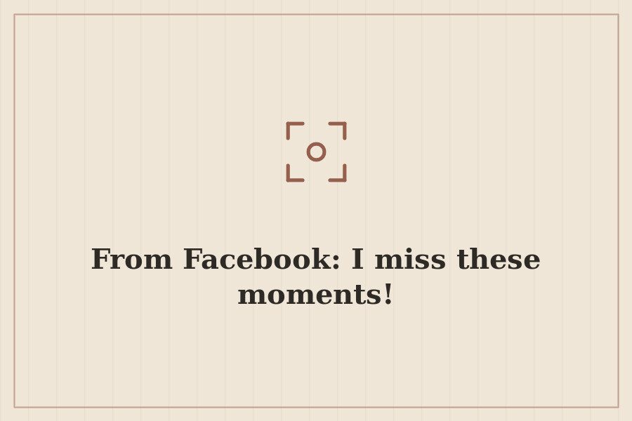 From Facebook: I miss these moments! — cover