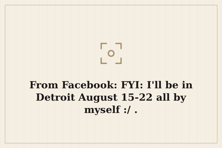 From Facebook: FYI: I'll be in Detroit August 15 22 all by myself :/ . — cover