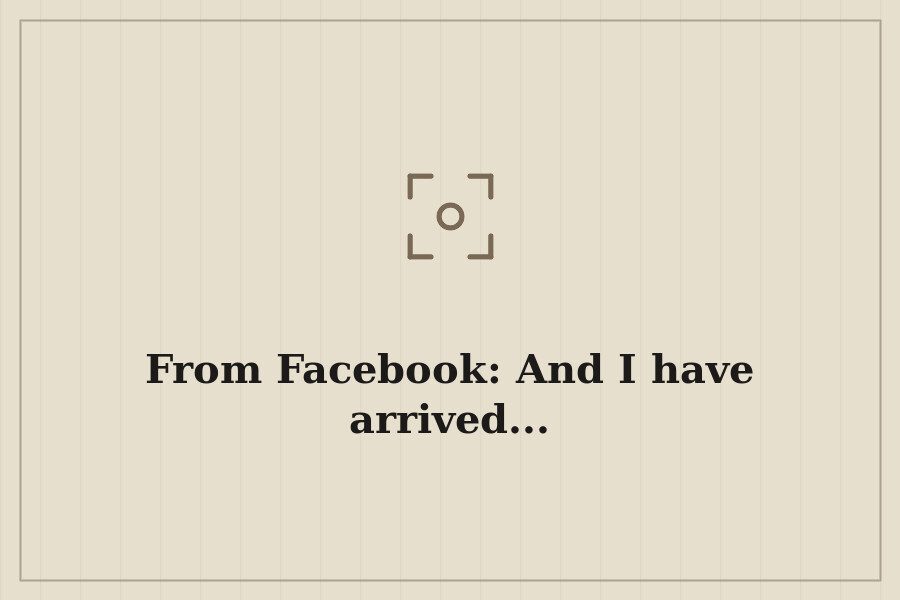 From Facebook: And I have arrived... — cover