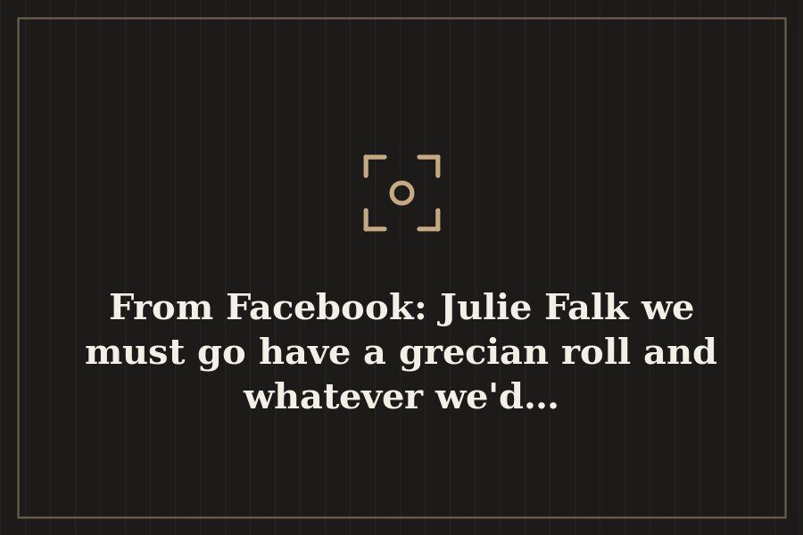 From Facebook: Julie Falk we must go have a grecian roll and whatever we'd… — cover