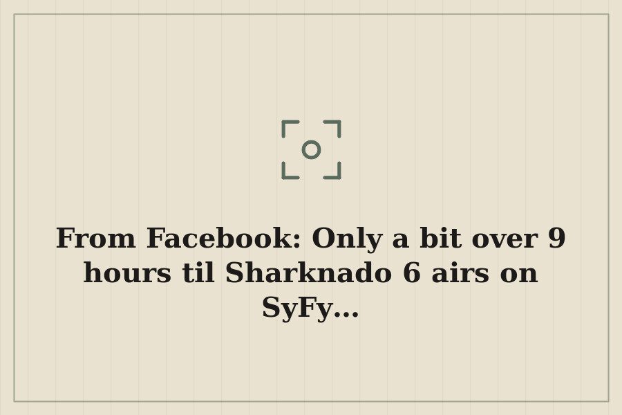 From Facebook: Only a bit over 9 hours til Sharknado 6 airs on SyFy… — cover