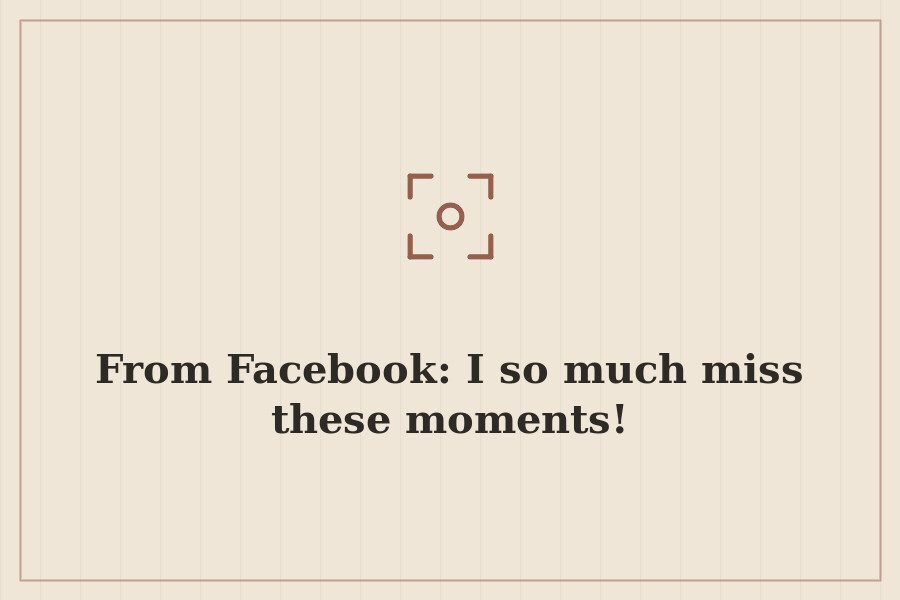 From Facebook: I so much miss these moments! — cover