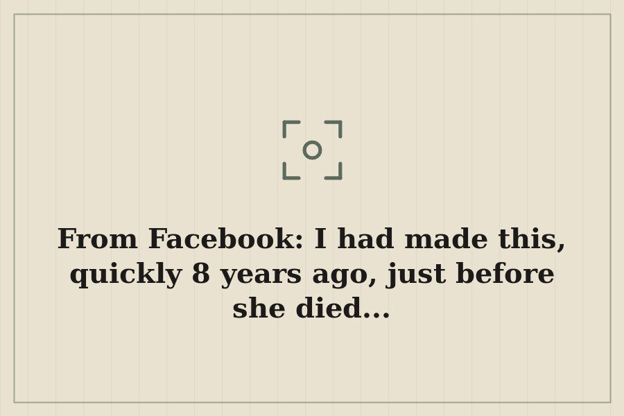 From Facebook: I had made this, quickly 8 years ago, just before she died... — cover