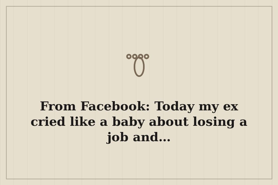 From Facebook: Today my ex cried like a baby about losing a job and… — cover
