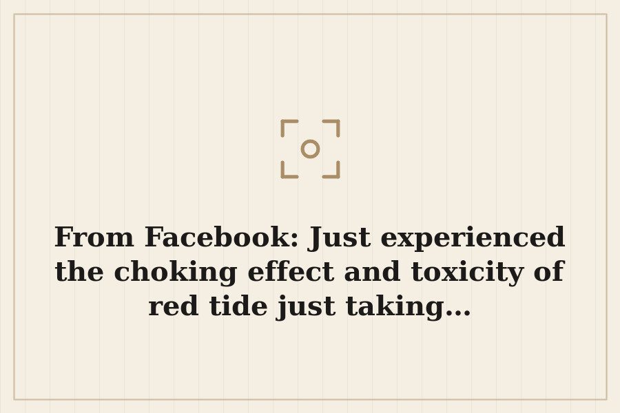 From Facebook: Just experienced the choking effect and toxicity of red tide just taking… — cover
