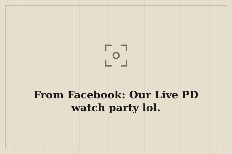 From Facebook: Our Live PD watch party lol. — cover