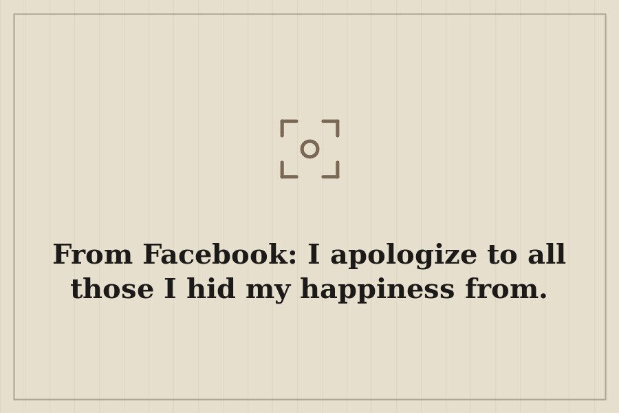 From Facebook: I apologize to all those I hid my happiness from. — cover