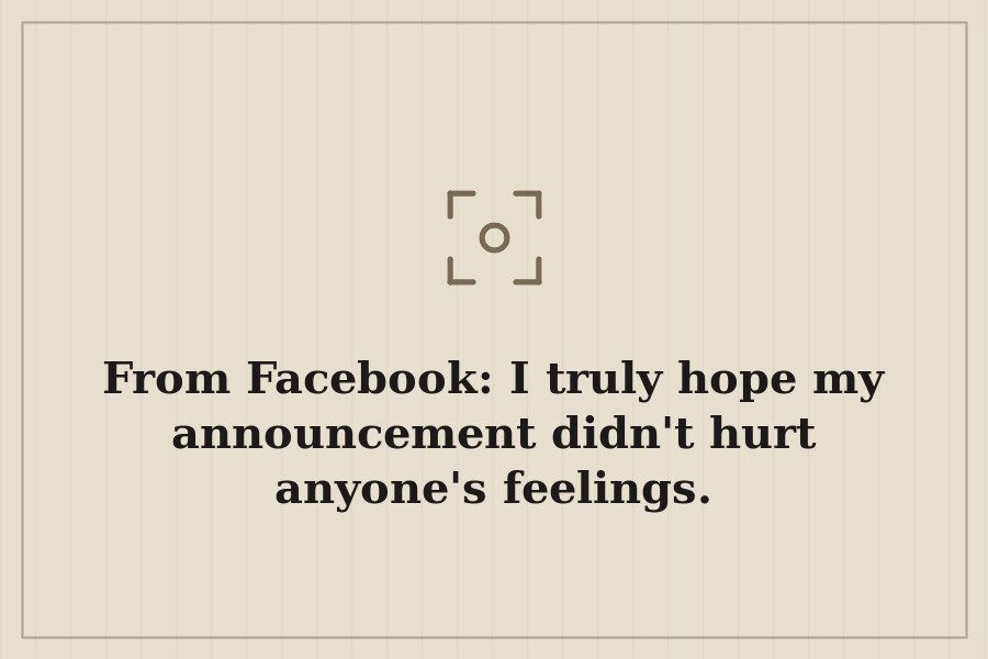 From Facebook: I truly hope my announcement didn't hurt anyone's feelings. — cover
