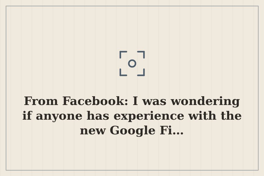 From Facebook: I was wondering if anyone has experience with the new Google Fi… — cover