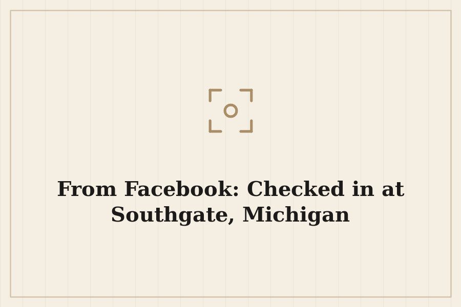 From Facebook: Checked in at Southgate, Michigan — cover