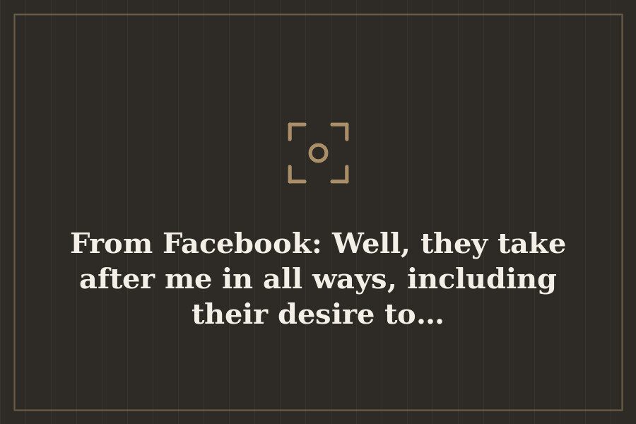 From Facebook: Well, they take after me in all ways, including their desire to… — cover