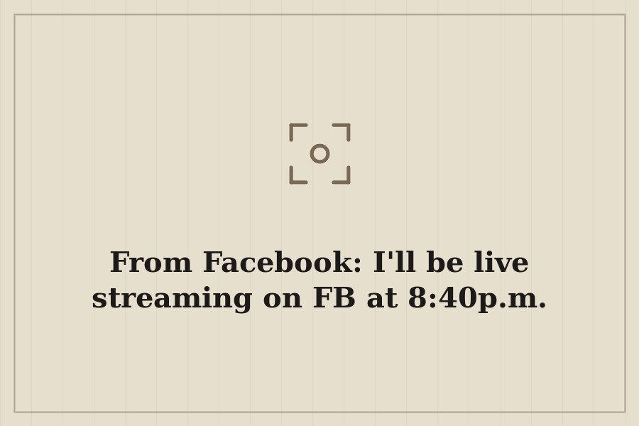 From Facebook: I'll be live streaming on FB at 8:40p.m. — cover
