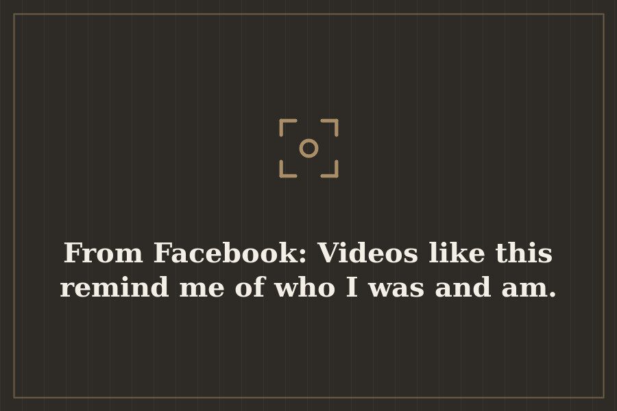 From Facebook: Videos like this remind me of who I was and am. — cover