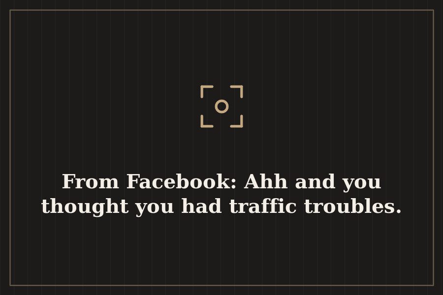 From Facebook: Ahh and you thought you had traffic troubles. — cover